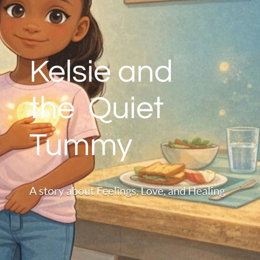 Kelsie and the Quiet Tummy: A story about Feelings, Love, and Healing (Kelsie's Healing Journey)